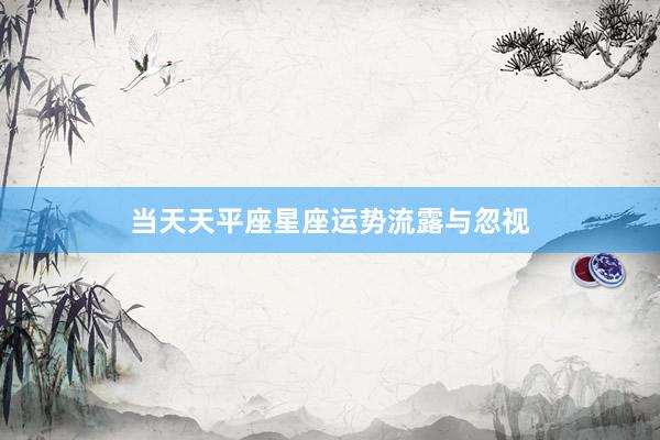 当天天平座星座运势流露与忽视