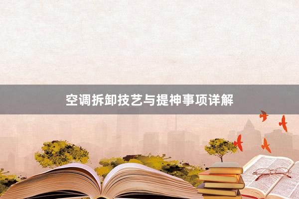 空调拆卸技艺与提神事项详解