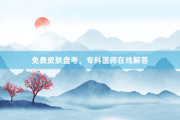 免费皮肤盘考，专科医师在线解答