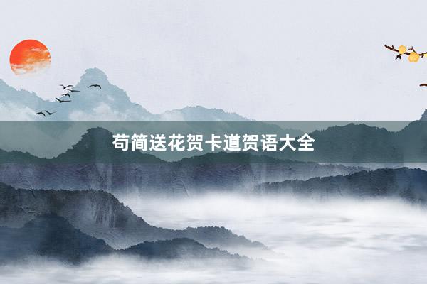 苟简送花贺卡道贺语大全