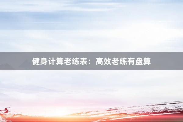 健身计算老练表:高效老练有盘算